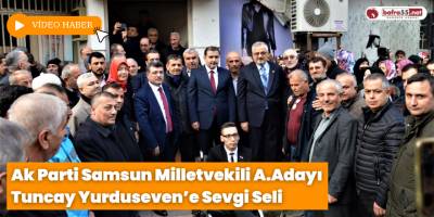 Ak Parti Samsun Milletvekili A.Adayı Tuncay Yurduseven’e Sevgi Seli