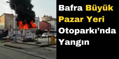Bafra Büyük Pazar Yeri Otoparkı’nda Yangın