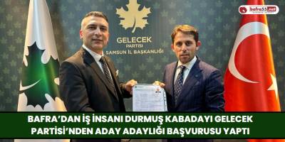 Bafra’dan İş İnsanı Durmuş Kabadayı Gelecek Partisi’nden Aday Adaylığı Başvurusu Yaptı