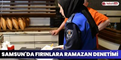 Samsun'da Fırınlara Ramazan Denetimi