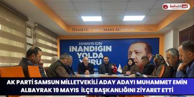 Ak Parti Samsun Milletvekili Aday Adayı Muhammet Emin Albayrak Ak Parti 19 Mayıs İlçe Başkanlığını Ziyaret Etti