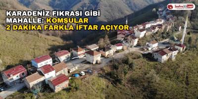 Karadeniz Fıkrası Gibi Mahalle: Komşular 2 Dakika Farkla İftar Açıyor