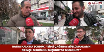 Bafra Halkına Sorduk: “Bilgi Çağında Müslümanların Bilinçli Olduğunu Düşünüyor musunuz?”