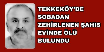 Tekkeköy'de Sobadan Zehirlenen Şahıs Evinde Ölü Bulundu