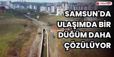 Samsun'da ulaşımda bir düğüm daha çözülüyor