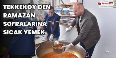 Tekkeköy'den Ramazan sofralarına sıcak yemek