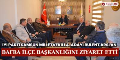 İYİ Parti Milletvekili A. Adayı Bülent Arslan Bafra İlçe Başkanlığını Ziyaret Etti