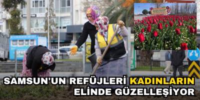 Samsun'un Refüjleri Kadınların Elinde Güzelleşiyor