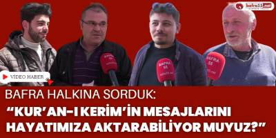 Bafra Halkına Sorduk: “Kur’an-ı Kerim’in Mesajlarını Hayatımıza Aktarabiliyor muyuz?”
