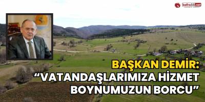 Başkan Demir: “Vatandaşlarımıza hizmet boynumuzun borcu”