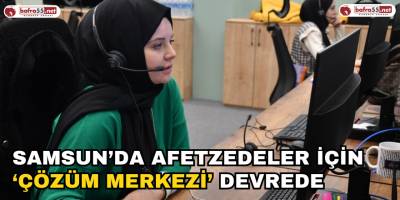 Samsun’da Afetzedeler İçin ‘Çözüm Merkezi’ Devrede