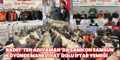 BADEF’TEN Adıyaman’da Samkon Samsun Köyünde Maneviyat Dolu İftar Yemeği