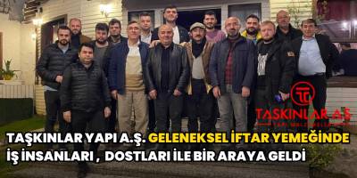 Taşkınlar Yapı A.Ş. Geleneksel İftar Yemeğinde İş İnsanları, Dostları İle Bir Araya Geldi