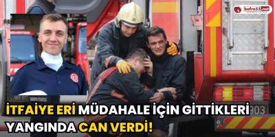 İtfaiye Eri Müdahale İçin Gittikleri Yangında Can Verdi!