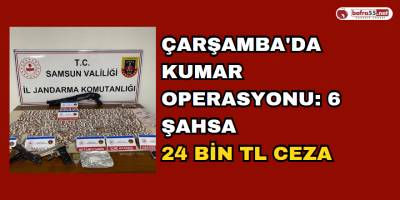 Çarşamba'da Kumar operasyonu: 6 şahsa  24 bin TL ceza