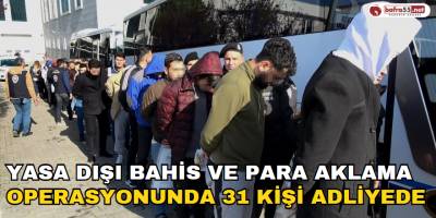 Yasa Dışı Bahis ve Para Aklama Operasyonunda 31 Kişi Adliyede