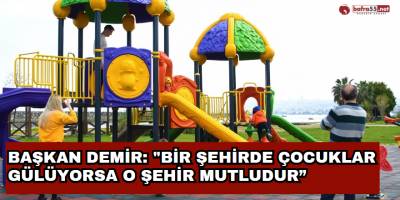 Başkan Demir: "Bir şehirde çocuklar gülüyorsa o şehir mutludur”