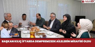 Başkan Kılıç İftarda Dempremzede Ailelerin Misafiri Oldu
