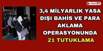 3,4 Milyarlık Yasadışı Bahis Ve Para Aklama Operasyonunda 21 Tutuklama