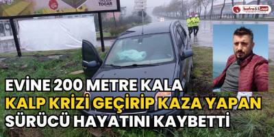 Evine 200 Metre Kala Kalp Krizi Geçirip Kaza Yapan Sürücü Hayatını Kaybetti
