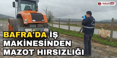 Bafra'da İş Makinesinden Mazot Hırsızlığı