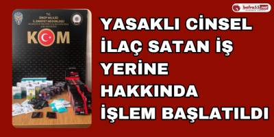 Yasaklı Cinsel İlaç Satan İş Yeri Hakkında İşlem Başlatıldı