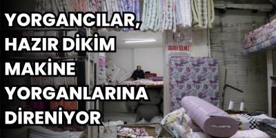 Yorgancılar, Hazır Dikim Makine Yorganlarına Direniyor