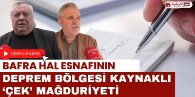 Bafra Hal Esnafının Deprem Bölgesi Kaynaklı ‘Çek’ Mağduriyeti