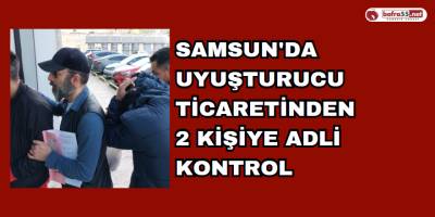 Samsun'da Uyuşturucu Ticaretinden 2 Kişiye Adli Kontrol