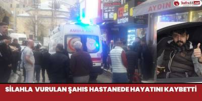 Silahla Vurulan Şahgıs Hastanede Hayatını Kaybetti