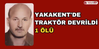 Yakakent'de traktör devrildi: 1 ölü