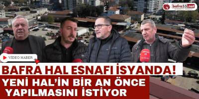 Bafra Hal Esnafı İsyanda! Yeni Hal’in Bir An Önce Yapılmasını İstiyor…
