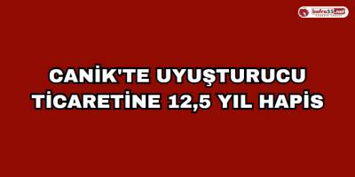 Canik'te Uyuşturucu ticaretine 12,5 yıl hapis