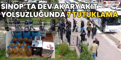 Sinop’ta Dev Akaryakıt Yolsuzluğunda 7 Tutuklama