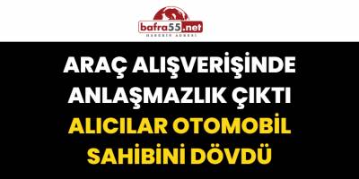 Araç Alışverişinde Anlaşmazlık Çıktı, Alıcılar Otomobil Sahibini Dövdü