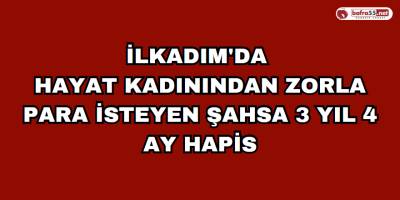 İlkadım'da  Hayat Kadınından Zorla Para İsteyen Şahsa 3 Yıl 4 Ay Hapis