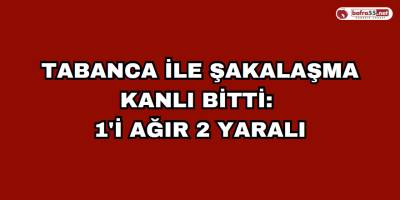 Tabanca ile şakalaşma kanlı bitti: 1'i ağır 2 yaralı