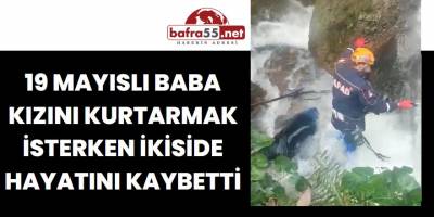 19 Mayıslı Baba Kızını Kurtarmak İsterken İkiside Hayatını Kaybetti