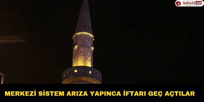 Merkezi Sistem Arıza Yapınca İftarı Geç Açtılar