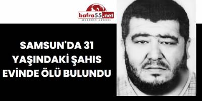 Samsun'da 31 Yaşındaki Şahıs Evinde Ölü Bulundu