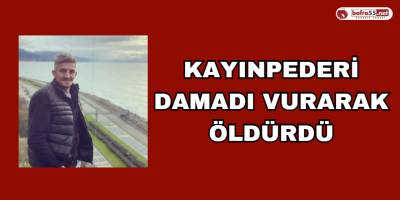 Kayınpeder Damadını Vurarak Öldürdü