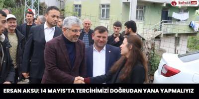 Ersan Aksu: 14 Mayıs’ta tercihimizi doğrudan yana yapmalıyız