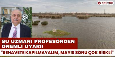 Su Uzmanı Profesörden Önemli Uyarı! "Rehavete Kapılmayalım, Mayıs Sonu Çok Rİskli"