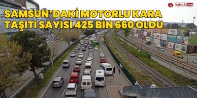 Samsun’daki motorlu kara taşıtı sayısı 425 bin 660 oldu