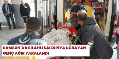 Samsun'da silahlı saldırıya uğrayan genç ağır yaralandı