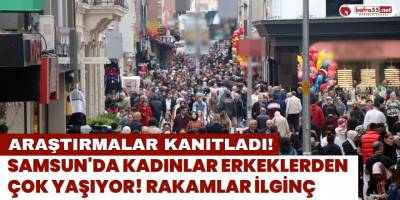 Araştırmalar Kanıtladı; Samsun'da Kadınlar Erkeklerden Çok Yaşıyor