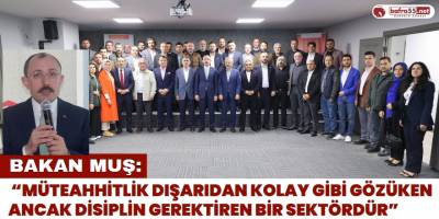 Bakan Muş: “Müteahhitlik dışarıdan kolay gibi gözüken ancak disiplin gerektiren bir sektördür”