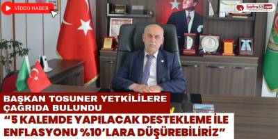 Başkan Tosuner Yetkililere Çağrıda Bulundu: "5 Kalemde Yapılacak Destekleme İle Enflasyonu %10’lara düşürebiliriz"