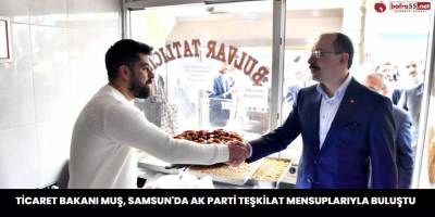 Ticaret Bakanı Muş, Samsun'da AK Parti teşkilat mensuplarıyla buluştu