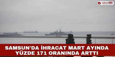 Samsun'da İhracat Mart Ayında Yüzde 171 Oranında Arttı